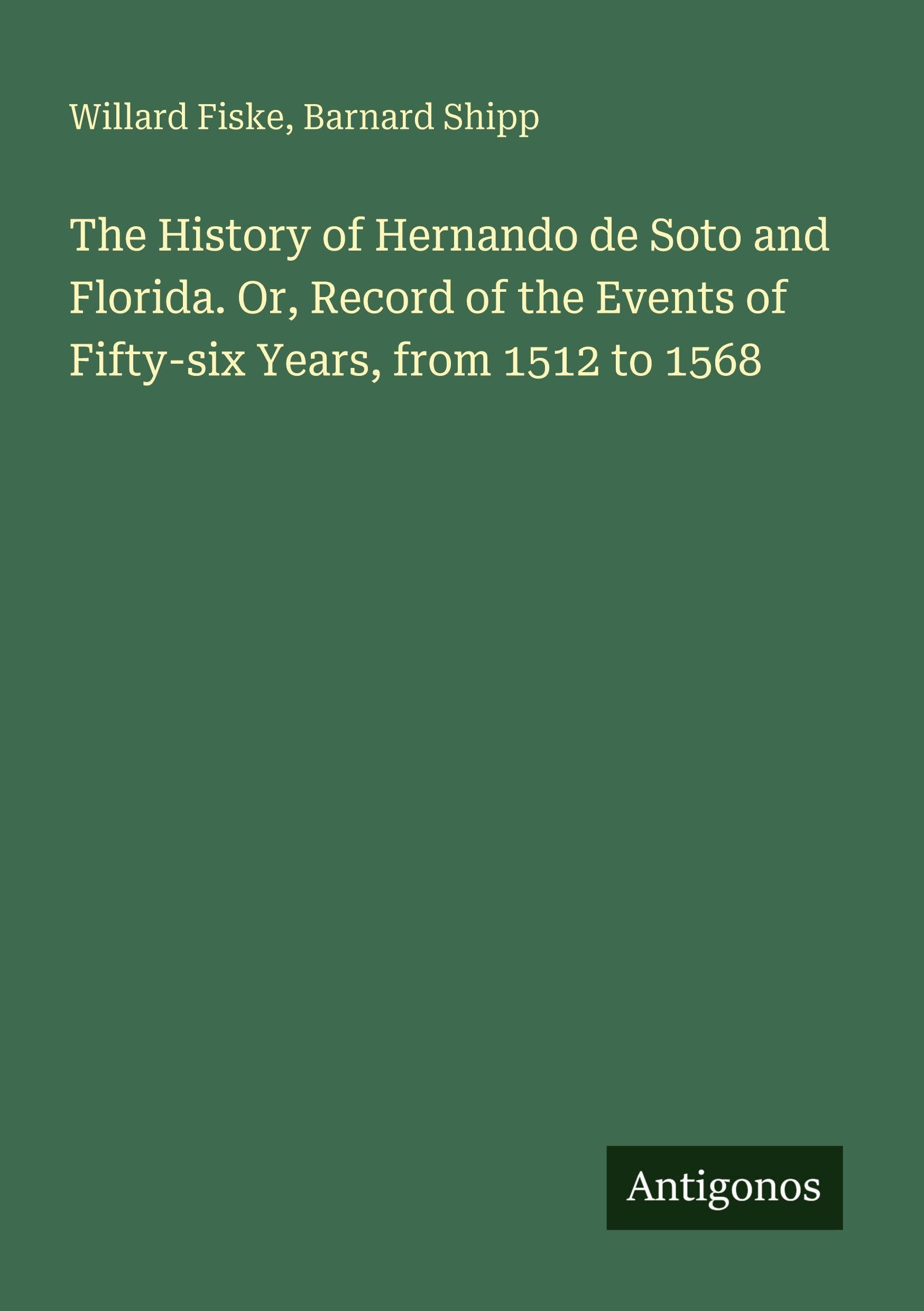 The History of Hernando de Soto and Florida. Or, Record of the Events of Fifty-six Years, from 1512 to 1568