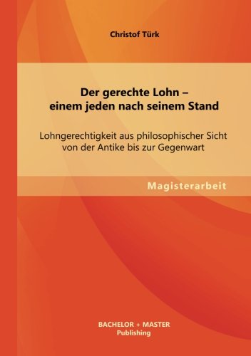 Der gerechte Lohn einem jeden nach seinem Stand: Lohngerechtigkeit aus philosophischer Sicht von der Antike bis zur Gegenwart