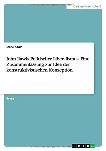 John Rawls Politischer Liberalismus. Eine Zusammenfassung zur Idee der konstruktivistischen Konzeption