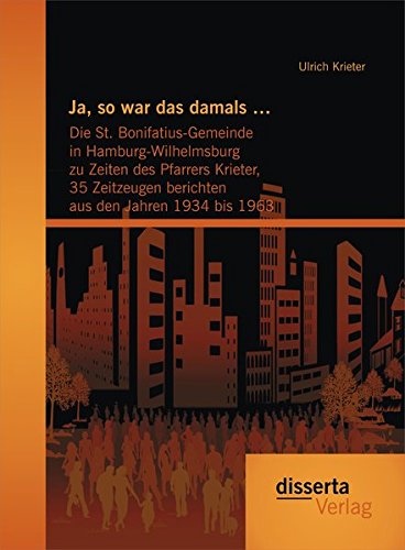 Ja, so war das damals ...: Die St. Bonifatius-Gemeinde in Hamburg-Wilhelmsburg zu Zeiten des Pfarrers Krieter, 35 Zeitzeugen berichten aus den Jahren 1934 bis 1963