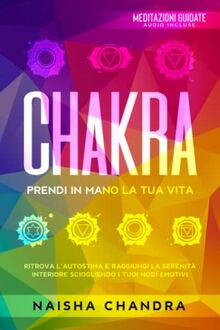 Chakra: Prendi in mano la tua vita. Ritrova l’autostima e raggiungi la serenità interiore sciogliendo i tuoi nodi emotivi