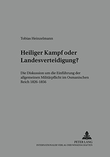 Heiliger Kampf oder Landesverteidigung?: Die Diskussion um die Einführung der allgemeinen Militärpflicht im Osmanischen Reich 1826-1856 (Heidelberger ... und Kultur des modernen vorderen Orients)