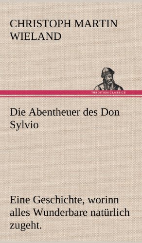 Die Abentheuer des Don Sylvio: Eine Geschichte, worinn alles Wunderbare natürlich zugeht.