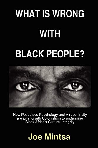 What is Wrong with Black People? - How Post-slave Psychology and Afrocentricity are joining with Colonialism to undermine Black Africa's Cultural Integrity.