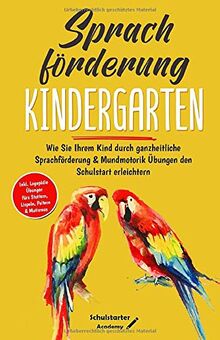 Sprachförderung Kindergarten: Wie Sie Ihrem Kind durch ganzheitliche Sprachförderung & Mundmotorik Übungen den Schulstart erleichtern - Logopädie Übungen fürs Stottern, Lispeln, Poltern & Mutismus