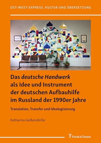 Das deutsche Handwerk als Idee und Instrument der deutschen Aufbauhilfe im Russland der 1990er Jahre: Translation, Transfer und Ideologisierung (Ost-West-Express. Kultur und Übersetzung)