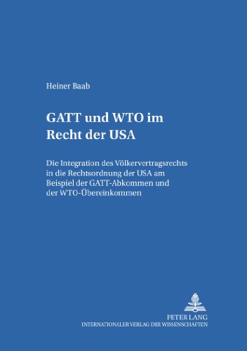 GATT und WTO im Recht der USA: Die Integration des Völkervertragsrechts in die Rechtsordnung der USA am Beispiel der GATT-Abkommen und der ... Öffentlichen Recht, Völker- und Europarecht)