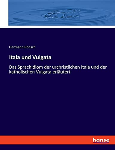 Itala und Vulgata: Das Sprachidiom der urchristlichen Itala und der katholischen Vulgata erläutert