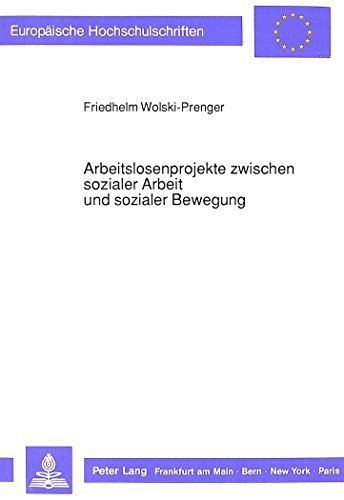 Arbeitslosenprojekte zwischen sozialer Arbeit und sozialer Bewegung: Eine explorative Untersuchung zu einem neuen sozialen Phänomen (Europäische Hochschulschriften - Reihe XXII)
