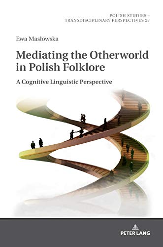 Mediating the Otherworld in Polish Folklore: A Cognitive Linguistic Perspective (Polish Studies – Transdisciplinary Perspectives, Band 28)