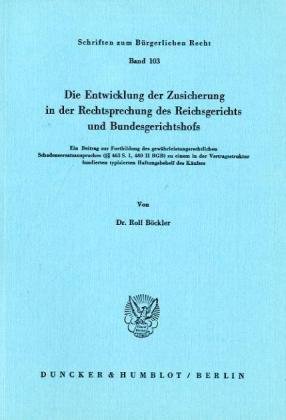 Die Entwicklung der Zusicherung in der Rechtsprechung des Reichsgerichts und Bundesgerichtshofs. Ein Beitrag zur Fortbildung des ... (Schriften zum Bürgerlichen Recht; BR 103)