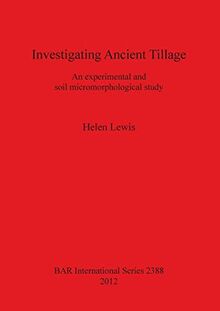 Investigating Ancient Tillage: An experimental and soil micromorphological study (Bar S, Band 2388)