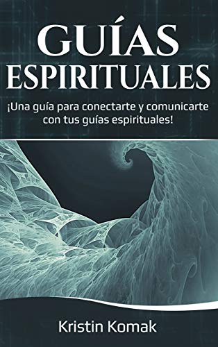 Guías Espirituales: ¡Una guía para conectarte y comunicarte con tus guías espirituales!