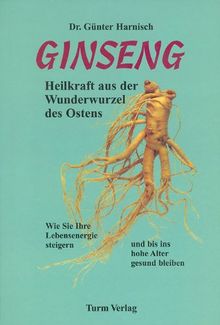 Ginseng. Heilkraft aus der Wunderwurzel des Ostens: Wie Sie Ihre Lebensenergie steigern und bis ins hohe Alter gesund bleiben