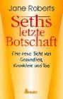 Seths letzte Botschaft. Eine neue Sicht von Gesundheit, Krankheit und Tod