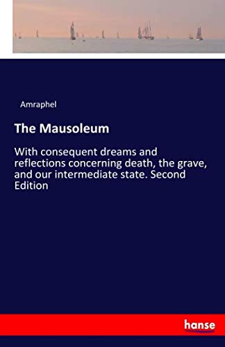 The Mausoleum: With consequent dreams and reflections concerning death, the grave, and our intermediate state. Second Edition