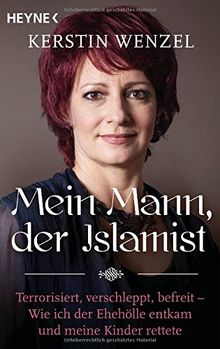 Mein Mann, der Islamist: Terrorisiert, verschleppt, befreit - Wie ich der Ehehölle entkam und meine Kinder rettete