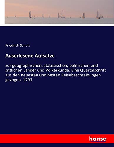 Auserlesene Aufsätze: zur geographischen, statistischen, politischen und sittlichen Länder und Völkerkunde. Eine Quartalschrift aus den neuesten und besten Reisebeschreibungen gezogen. 1791