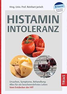 Histaminintoleranz: Ursachen, Symptome, Behandlung: Alles für ein beschwerdefreies Leben. Vom Entdecker der HIT