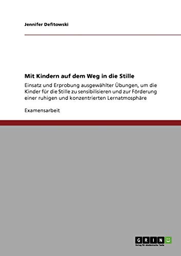 Mit Kindern auf dem Weg in die Stille: Einsatz und Erprobung ausgewählter Übungen, um die Kinder für die Stille zu sensibilisieren und zur Förderung einer ruhigen und konzentrierten Lernatmosphäre