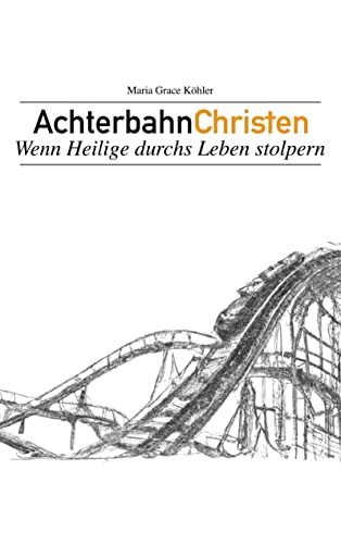 Achterbahnchristen: Wenn Heilige durchs Leben stolpern