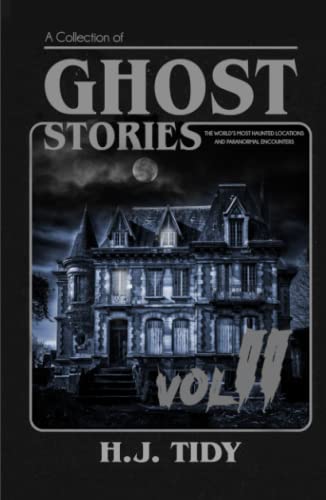 Ghost Stories VOL II: A Collection of the World’s Most Haunted Locations and Paranormal Encounters