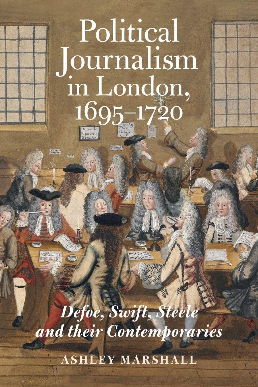 Political Journalism in London, 1695-1720: Defoe, Swift, Steele and Their Contemporaries