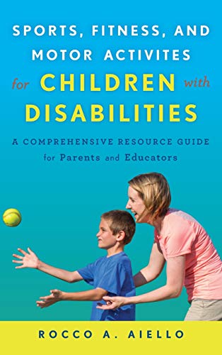 Sports, Fitness, and Motor Activities for Children with Disabilities: A Comprehensive Resource Guide for Parents and Educators