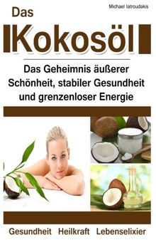 Das Kokosöl: Das Geheimnis äußerer Schönheit, stabiler Gesundheit und grenzenloser Energie [Anti-Aging, Herz-Kreislauferkrankungen, Alzheimer / WISSEN KOMPAKT]