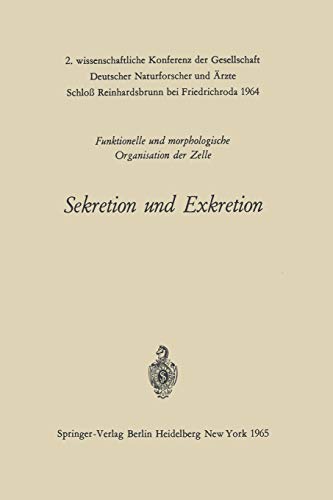 Sekretion und Exkretion Funktionelle und Morphologische Organisation der Zelle: 2. wissenschaftliche Konferenz der Gesellschaft Deutscher ... Schloß Reinhardsbrunn bei Friedrichroda 1964