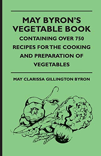May Byron's Vegetable Book - Containing Over 750 Recipes For The Cooking And Preparation Of Vegetables