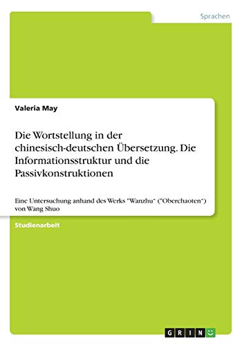 Die Wortstellung in der chinesisch-deutschen Übersetzung. Die Informationsstruktur und die Passivkonstruktionen: Eine Untersuchung anhand des Werks Wanzhu (Oberchaoten) von Wang Shuo