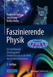 Faszinierende Physik: Ein bebilderter Streifzug vom Universum bis in die Welt der Elementarteilchen