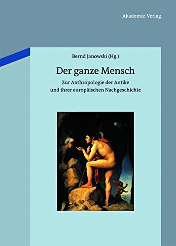 Der ganze Mensch: Zur Anthropologie der Antike und ihrer europäischen Nachgeschichte