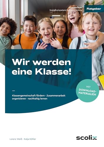 Wir werden eine Klasse! - Grundschule: Klassengemeinschaft fördern - Zusammenarbeit organisieren - nachhaltig lernen