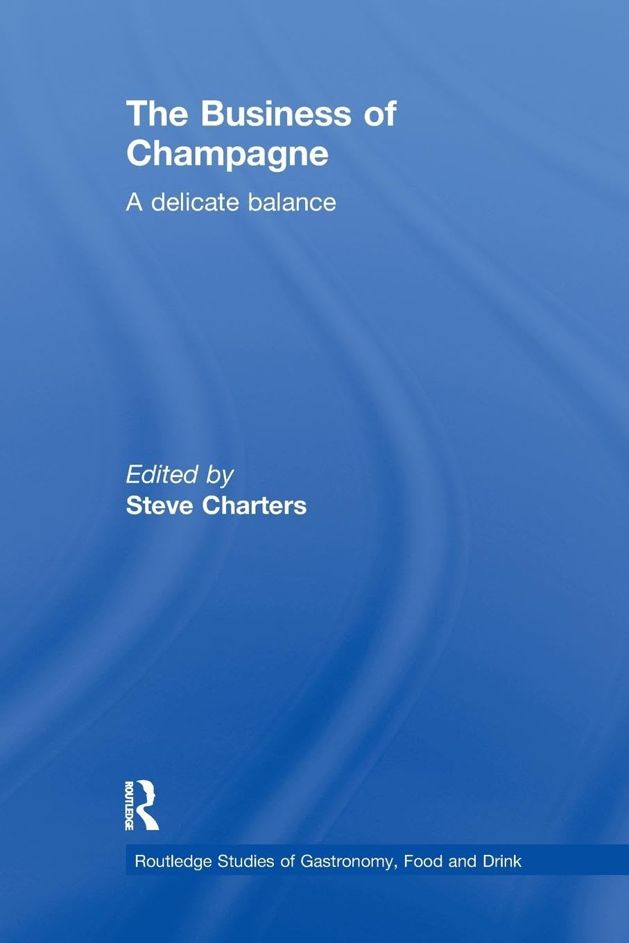 The Business of Champagne: A Delicate Balance (Routledge Studies of Gastronomy, Food and Drink)
