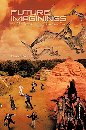 Future Imaginings: We May Someday Live in Unimaginable Times
