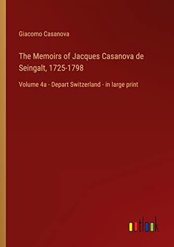 The Memoirs of Jacques Casanova de Seingalt, 1725-1798: Volume 4a - Depart Switzerland - in large print