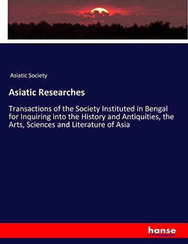Asiatic Researches: Transactions of the Society Instituted in Bengal for Inquiring into the History and Antiquities, the Arts, Sciences and Literature of Asia