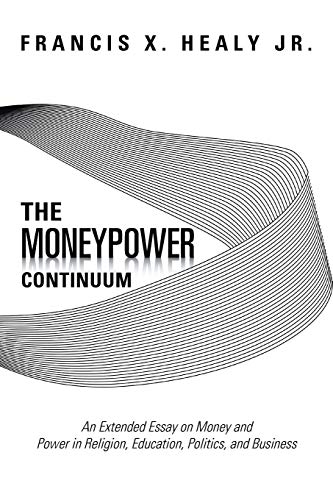 The Moneypower Continuum: An Extended Essay on Money and Power in Religion, Education, Politics, and Business