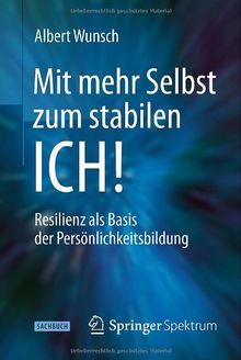 Mit mehr Selbst zum stabilen ICH!: Resilienz als Basis der Persönlichkeitsbildung