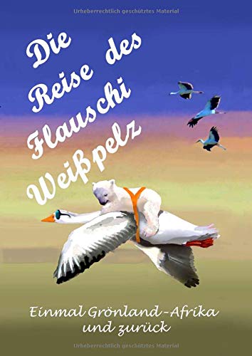 Die Reise des Flauschi Weißpelz: Einmal Grönland - Afrika und zurück
