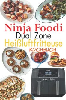 Ninja Foodi Dual Zone Heißluftfritteuse Kochbuch: 120 Köstliche Rezepte in Heißluftfritteuse für gesunde, vollwertige Mahlzeiten (Ninja Foodi Dual Zone Rezeptbuch)