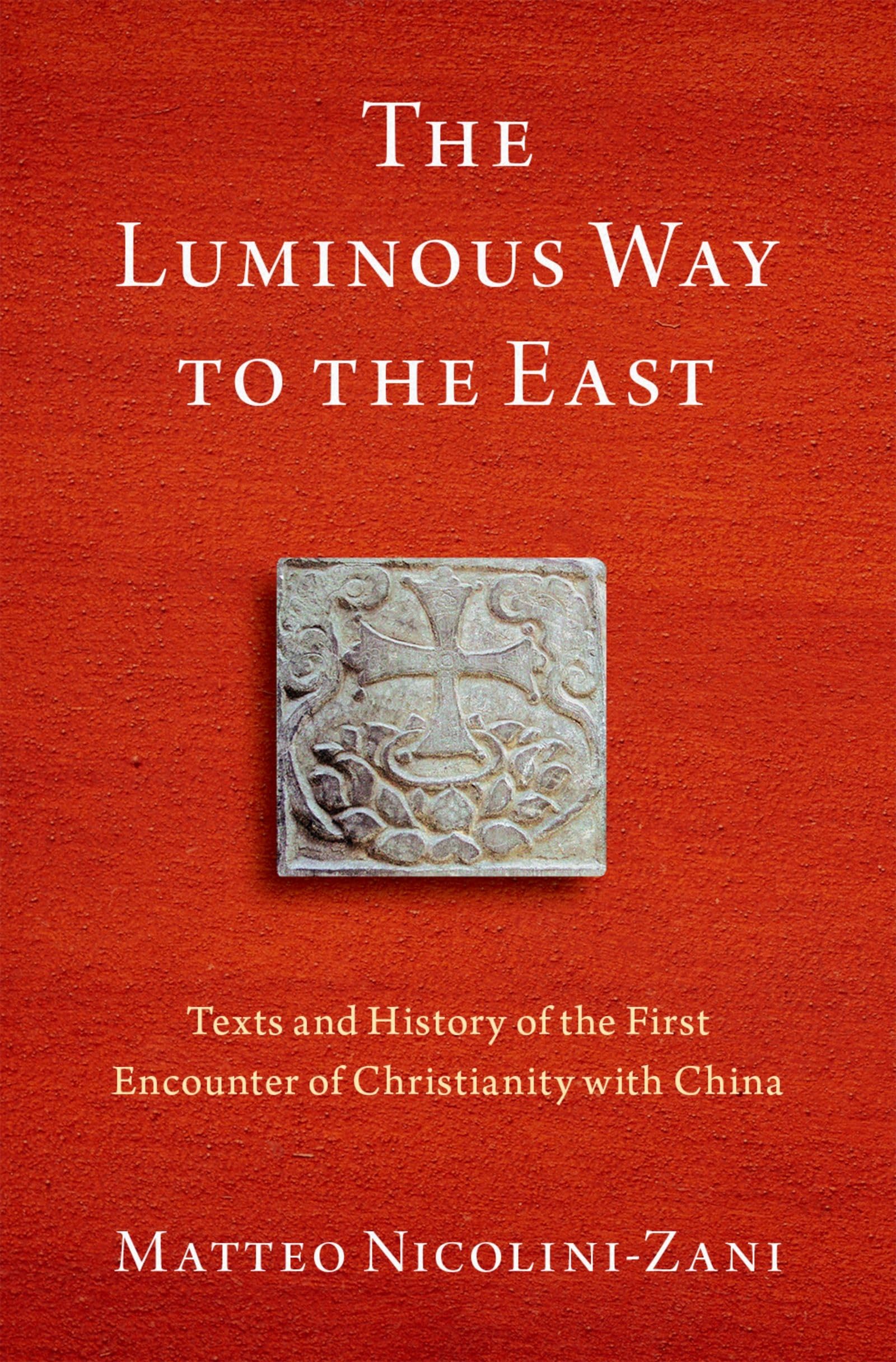 Luminous Way to the East: Texts and History of the First Encounter of Christianity with China (Aar Religion in Translation)