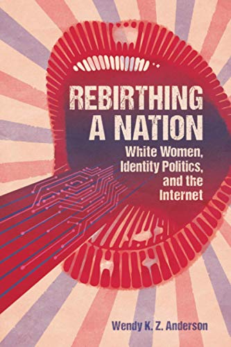 Rebirthing a Nation: White Women, Identity Politics, and the Internet (Race, Rhetoric, and Media Series)