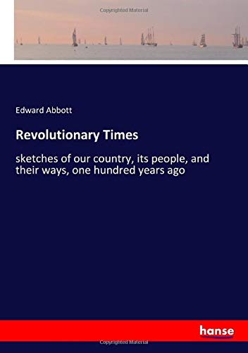 Revolutionary Times: sketches of our country, its people, and their ways, one hundred years ago