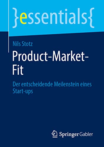Product-Market-Fit: Der entscheidende Meilenstein eines Start-ups (essentials)