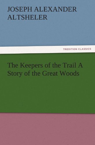 The Keepers of the Trail A Story of the Great Woods (TREDITION CLASSICS)