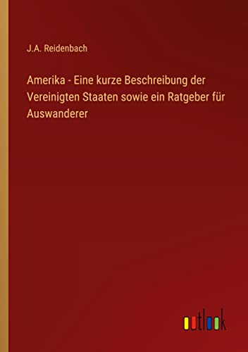 Amerika - Eine kurze Beschreibung der Vereinigten Staaten sowie ein Ratgeber für Auswanderer