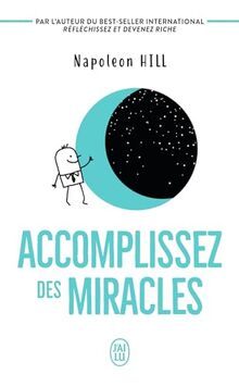 Accomplissez des miracles : faites que votre vie vous apporte ce que vous désirez